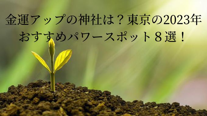 金運アップの神社は？東京の2023年おすすめパワースポット８選！